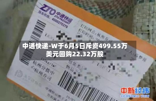 中通快递-W于6月5日斥资499.55万美元回购22.32万股
