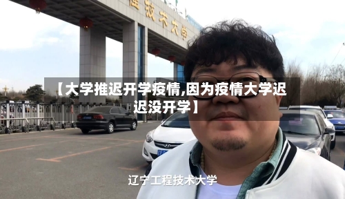【大学推迟开学疫情,因为疫情大学迟迟没开学】