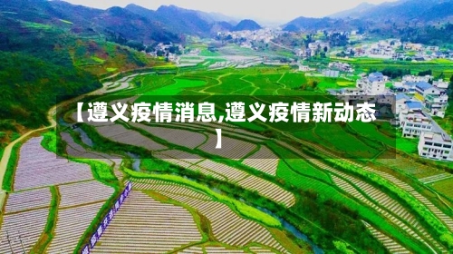 【遵义疫情消息,遵义疫情新动态】