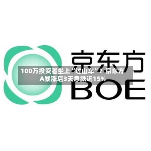 100万投资者坐上“过山车”？京东方A暴涨后3天急跌近15%