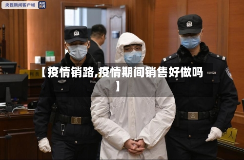 【疫情销路,疫情期间销售好做吗】