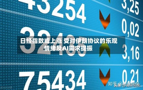 日经指数或上涨 受对伊朗协议的乐观情绪及AI需求提振