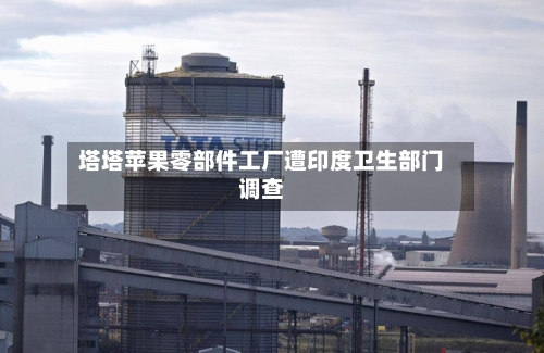 塔塔苹果零部件工厂遭印度卫生部门调查