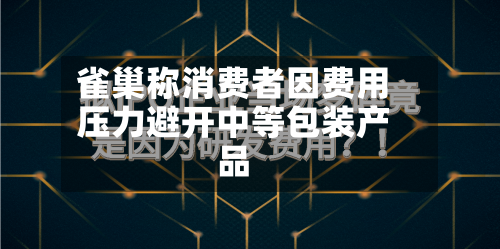 雀巢称消费者因费用
压力避开中等包装产品