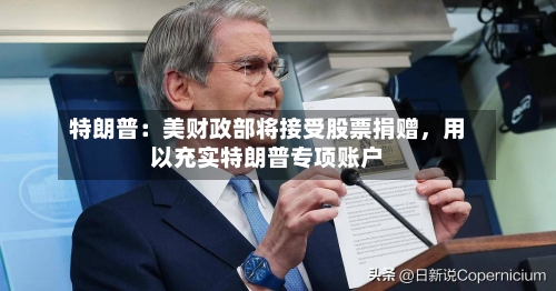 特朗普:美财政部将接受股票捐赠,用以充实特朗普专项账户
