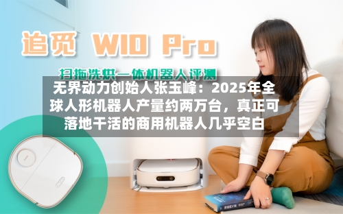 无界动力创始人张玉峰:2025年全球人形机器人产量约两万台,真正可落地干活的商用机器人几乎空白