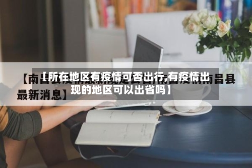 【所在地区有疫情可否出行,有疫情出现的地区可以出省吗】
