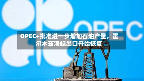 OPEC+批准进一步增加石油产量，霍尔木兹海峡出口开始恢复-第1张图片