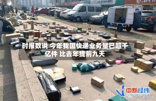 时报数说 今年我国快递业务量已超千亿件 比去年提前九天-第1张图片