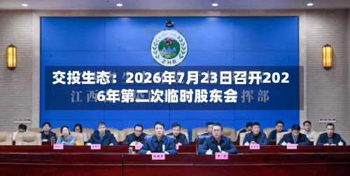 交投生态:2026年7月23日召开2026年第二次临时股东会