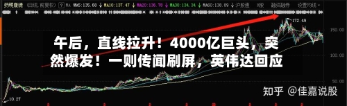 午后,直线拉升!4000亿巨头,突然爆发!一则传闻刷屏,英伟达回应