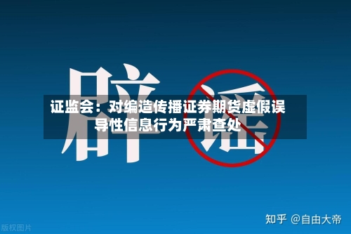 证监会:对编造传播证券期货虚假误导性信息行为严肃查处
