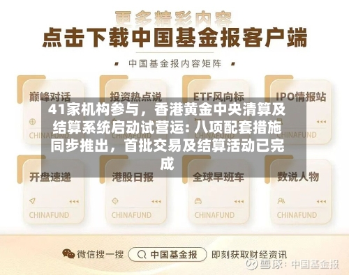 41家机构参与,香港黄金中央清算及结算系统启动试营运: 八项配套措施同步推出,首批交易及结算活动已完成