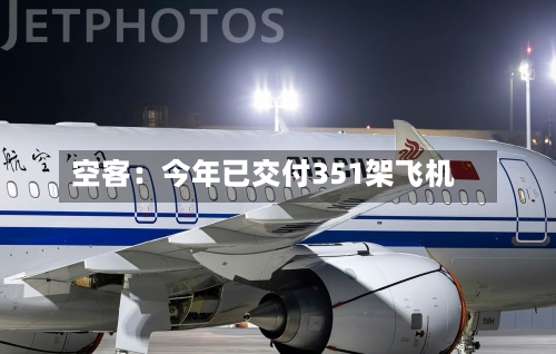 空客：今年已交付351架飞机