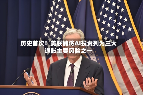 历史首次!美联储将AI投资列为三大通胀主要风险之一