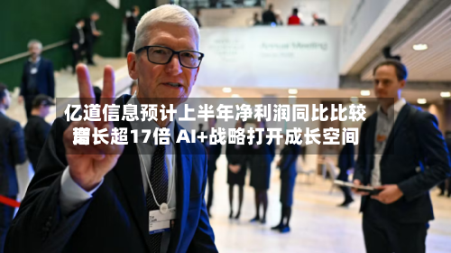 亿道信息预计上半年净利润同比比较高
增长超17倍 AI+战略打开成长空间-第1张图片