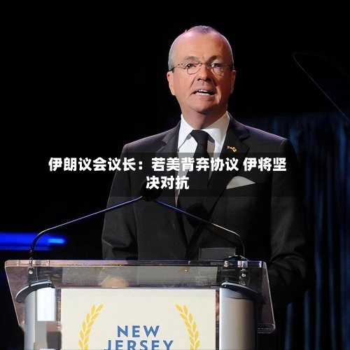 伊朗议会议长：若美背弃协议 伊将坚决对抗-第1张图片