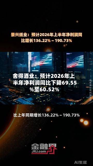 舍得酒业:预计2026年上半年净利润同比下降69.55%至60.52%