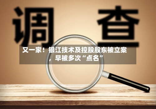 又一家!银江技术及控股股东被立案,早被多次“点名”