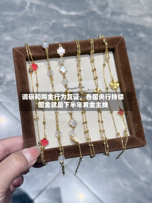 调研和购金行为互证	，各国央行持续囤金就是下半年黄金主线-第1张图片