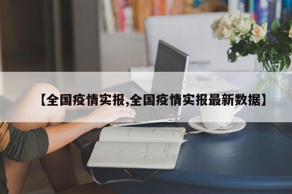 【全国疫情实报,全国疫情实报最新数据】