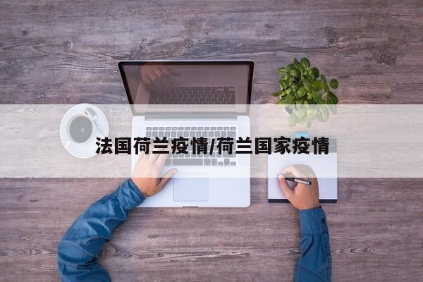 法国荷兰疫情/荷兰国家疫情