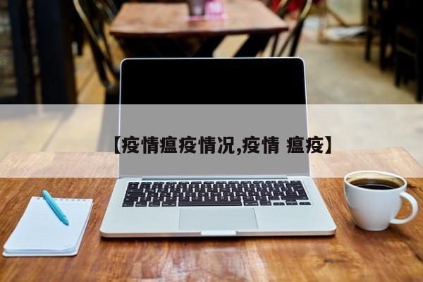 【疫情瘟疫情况,疫情 瘟疫】