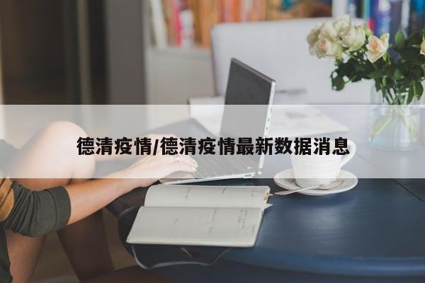 德清疫情/德清疫情最新数据消息