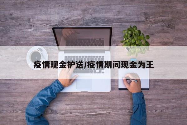 疫情现金护送/疫情期间现金为王