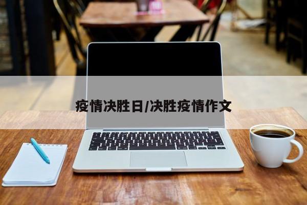 疫情决胜日/决胜疫情作文