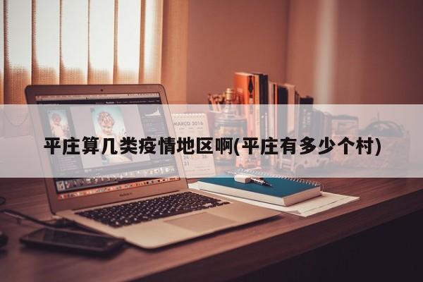 平庄算几类疫情地区啊(平庄有多少个村)
