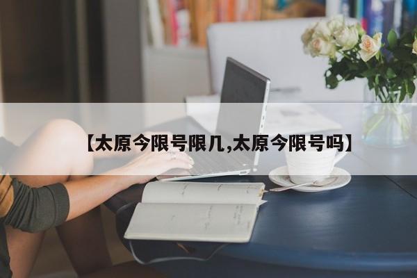【太原今限号限几,太原今限号吗】