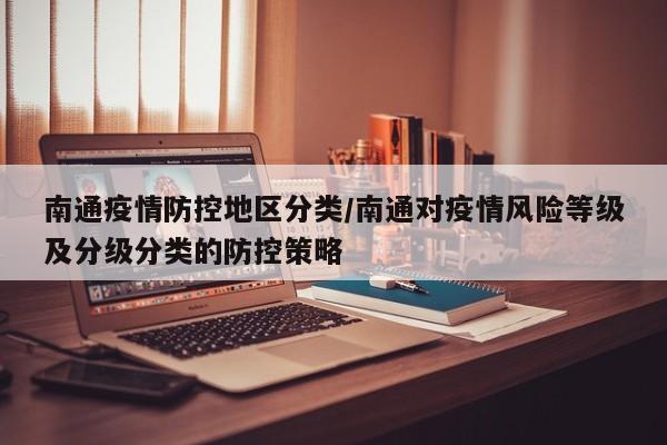 南通疫情防控地区分类/南通对疫情风险等级及分级分类的防控策略
