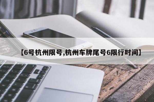 【6号杭州限号,杭州车牌尾号6限行时间】