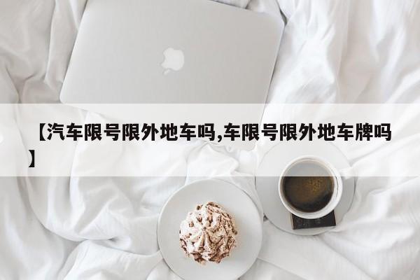 【汽车限号限外地车吗,车限号限外地车牌吗】