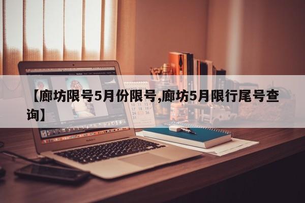 【廊坊限号5月份限号,廊坊5月限行尾号查询】