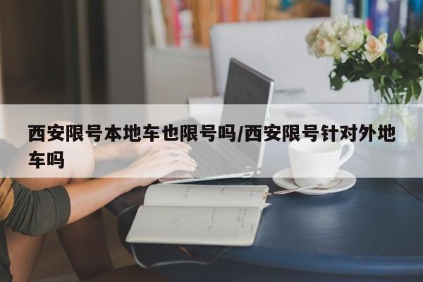 西安限号本地车也限号吗/西安限号针对外地车吗