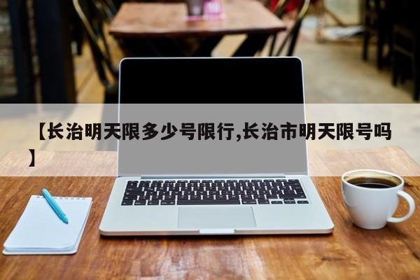 【长治明天限多少号限行,长治市明天限号吗】