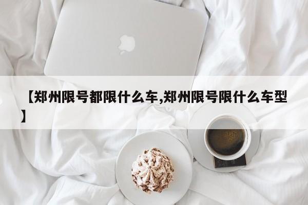 【郑州限号都限什么车,郑州限号限什么车型】