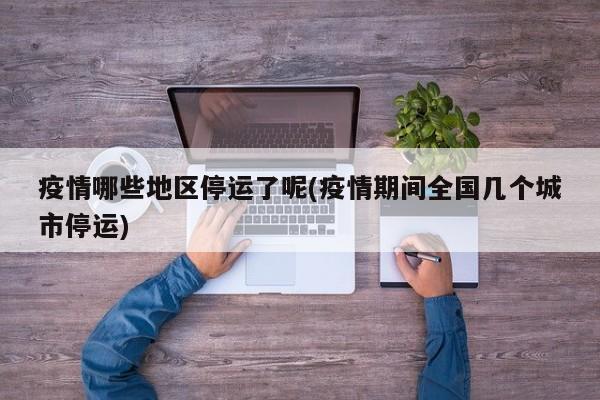 疫情哪些地区停运了呢(疫情期间全国几个城市停运)