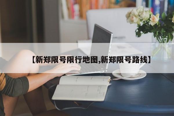【新郑限号限行地图,新郑限号路线】