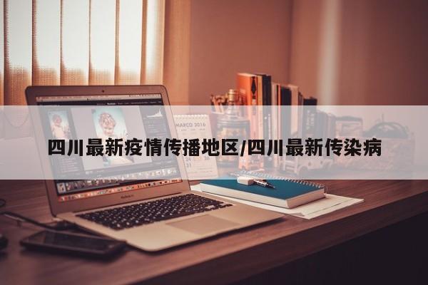 四川最新疫情传播地区/四川最新传染病