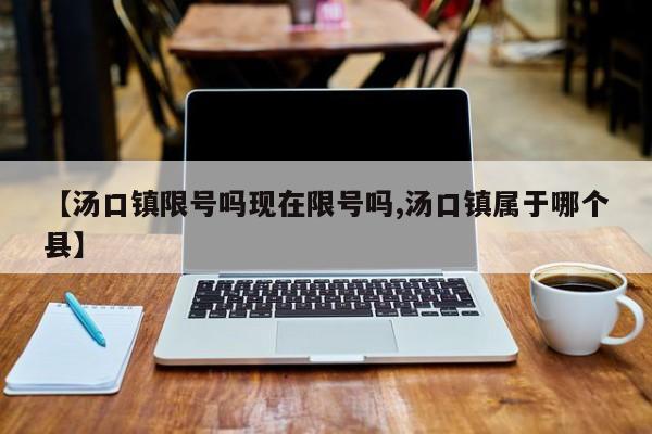 【汤口镇限号吗现在限号吗,汤口镇属于哪个县】