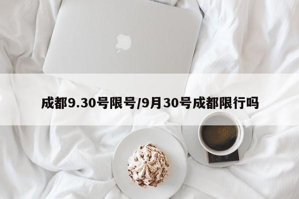成都9.30号限号/9月30号成都限行吗