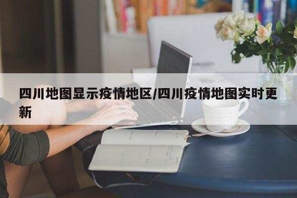 四川地图显示疫情地区/四川疫情地图实时更新