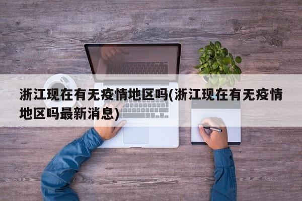 浙江现在有无疫情地区吗(浙江现在有无疫情地区吗最新消息)