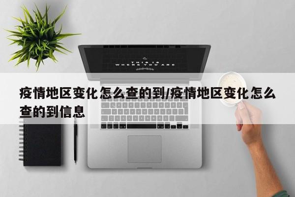 疫情地区变化怎么查的到/疫情地区变化怎么查的到信息