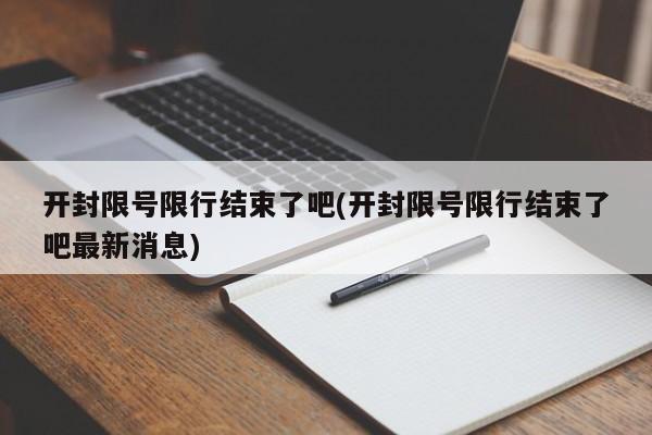 开封限号限行结束了吧(开封限号限行结束了吧最新消息)