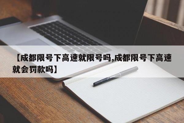 【成都限号下高速就限号吗,成都限号下高速就会罚款吗】