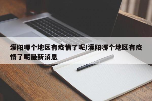 灌阳哪个地区有疫情了呢/灌阳哪个地区有疫情了呢最新消息